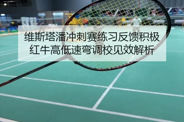 维斯塔潘冲刺赛练习反馈积极 红牛高低速弯调校见效解析