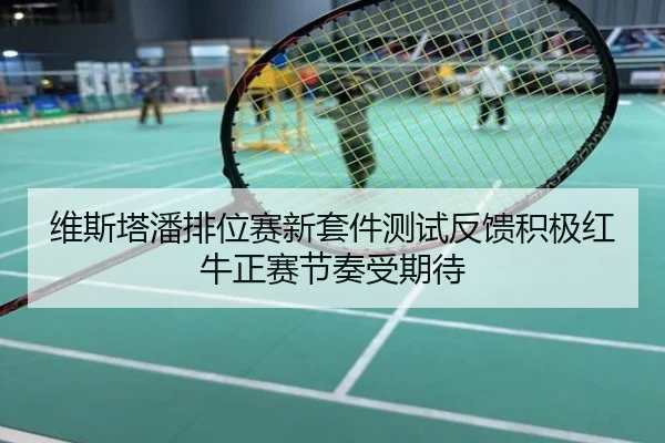 维斯塔潘排位赛新套件测试反馈积极红牛正赛节奏受期待
