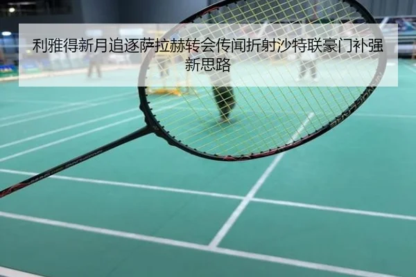 利雅得新月追逐萨拉赫转会传闻折射沙特联豪门补强新思路